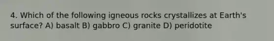 4. Which of the following igneous rocks crystallizes at Earth's surface? A) basalt B) gabbro C) granite D) peridotite