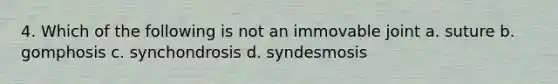 4. Which of the following is not an immovable joint a. suture b. gomphosis c. synchondrosis d. syndesmosis