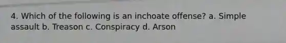 4. Which of the following is an inchoate offense? a. Simple assault b. Treason c. Conspiracy d. Arson