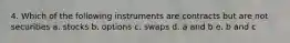 4. Which of the following instruments are contracts but are not securities a. stocks b. options c. swaps d. a and b e. b and c