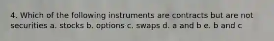 4. Which of the following instruments are contracts but are not securities a. stocks b. options c. swaps d. a and b e. b and c