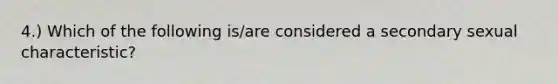 4.) Which of the following is/are considered a secondary sexual characteristic?