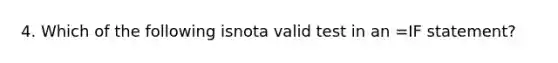 4. Which of the following isnota valid test in an =IF statement?