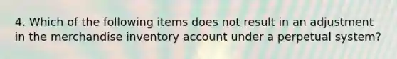 4. Which of the following items does not result in an adjustment in the merchandise inventory account under a perpetual system?