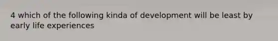 4 which of the following kinda of development will be least by early life experiences