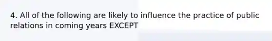 4. All of the following are likely to influence the practice of public relations in coming years EXCEPT