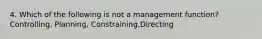 4. Which of the following is not a management function? Controlling, Planning, Constraining,Directing