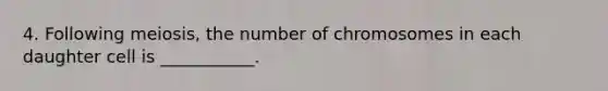 4. Following meiosis, the number of chromosomes in each daughter cell is ___________.