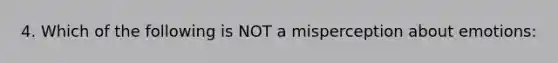 4. Which of the following is NOT a misperception about emotions: