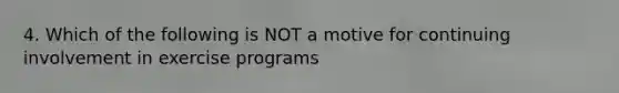 4. Which of the following is NOT a motive for continuing involvement in exercise programs