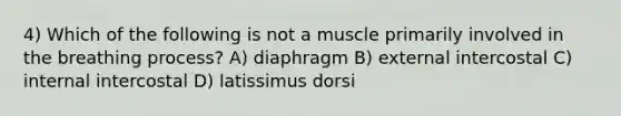 4) Which of the following is not a muscle primarily involved in the breathing process? A) diaphragm B) external intercostal C) internal intercostal D) latissimus dorsi