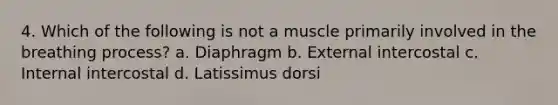 4. Which of the following is not a muscle primarily involved in the breathing process? a. Diaphragm b. External intercostal c. Internal intercostal d. Latissimus dorsi