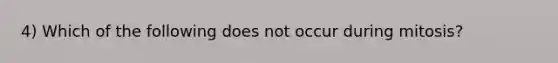 4) Which of the following does not occur during mitosis?