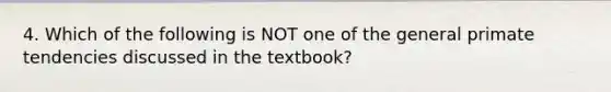 4. Which of the following is NOT one of the general primate tendencies discussed in the textbook?