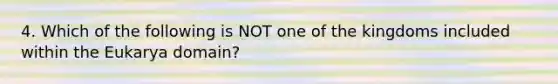 4. Which of the following is NOT one of the kingdoms included within the Eukarya domain?