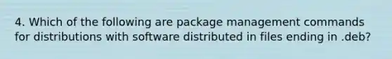 4. Which of the following are package management commands for distributions with software distributed in files ending in .deb?