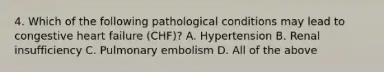 4. Which of the following pathological conditions may lead to congestive heart failure (CHF)? A. Hypertension B. Renal insufficiency C. Pulmonary embolism D. All of the above