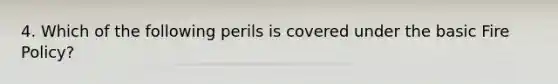 4. Which of the following perils is covered under the basic Fire Policy?