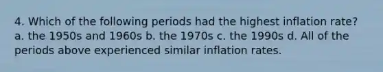 4. Which of the following periods had the highest inflation rate? a. the 1950s and 1960s b. the 1970s c. the 1990s d. All of the periods above experienced similar inflation rates.