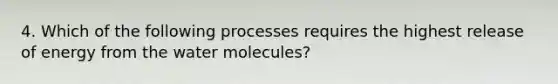 4. Which of the following processes requires the highest release of energy from the water molecules?