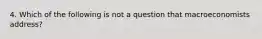 4. Which of the following is not a question that macroeconomists address?