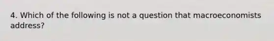 4. Which of the following is not a question that macroeconomists address?