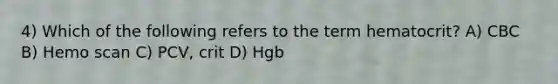 4) Which of the following refers to the term hematocrit? A) CBC B) Hemo scan C) PCV, crit D) Hgb