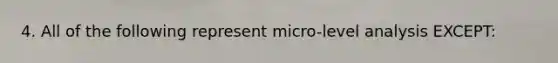 4. All of the following represent micro-level analysis EXCEPT: