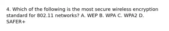 4. Which of the following is the most secure wireless encryption standard for 802.11 networks? A. WEP B. WPA C. WPA2 D. SAFER+