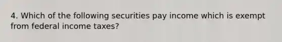 4. Which of the following securities pay income which is exempt from federal income taxes?