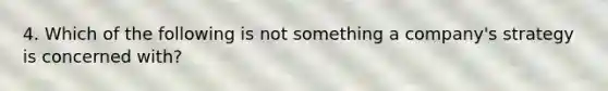 4. Which of the following is not something a company's strategy is concerned with?