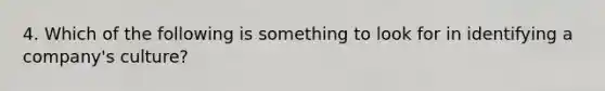 4. Which of the following is something to look for in identifying a company's culture?
