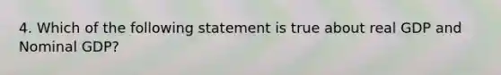 4. Which of the following statement is true about real GDP and Nominal GDP?