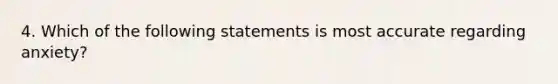 4. Which of the following statements is most accurate regarding anxiety?