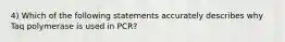 4) Which of the following statements accurately describes why Taq polymerase is used in PCR?