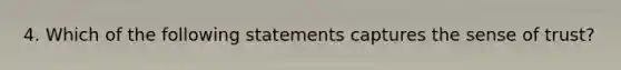 4. Which of the following statements captures the sense of trust?