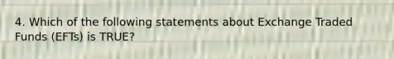 4. Which of the following statements about Exchange Traded Funds (EFTs) is TRUE?