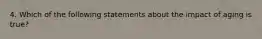 4. Which of the following statements about the impact of aging is true?