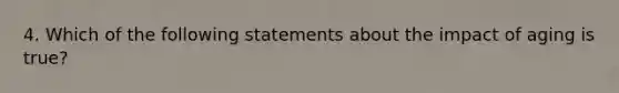 4. Which of the following statements about the impact of aging is true?