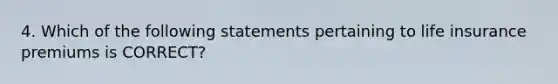 4. Which of the following statements pertaining to life insurance premiums is CORRECT?