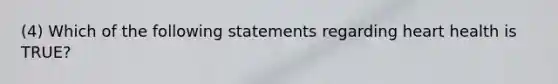 (4) Which of the following statements regarding heart health is TRUE?