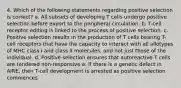 4. Which of the following statements regarding positive selection is correct? a. All subsets of developing T cells undergo positive selection before export to the peripheral circulation. b. T-cell receptor editing is linked to the process of positive selection. c. Positive selection results in the production of T cells bearing T-cell receptors that have the capacity to interact with all allotypes of MHC class I and class II molecules, and not just those of the individual. d. Positive selection ensures that autoreactive T cells are rendered non-responsive e. If there is a genetic defect in AIRE, then T-cell development is arrested as positive selection commences.