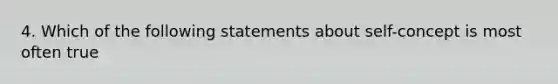 4. Which of the following statements about self-concept is most often true