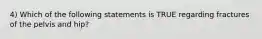 4) Which of the following statements is TRUE regarding fractures of the pelvis and hip?