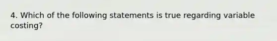 4. Which of the following statements is true regarding variable costing?