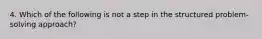 4. Which of the following is not a step in the structured problem-solving approach?