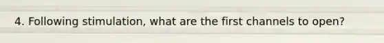 4. Following stimulation, what are the first channels to open?