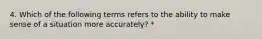 4. Which of the following terms refers to the ability to make sense of a situation more accurately? *