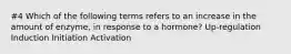 #4 Which of the following terms refers to an increase in the amount of enzyme, in response to a hormone? Up-regulation Induction Initiation Activation