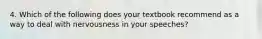 4. Which of the following does your textbook recommend as a way to deal with nervousness in your speeches?